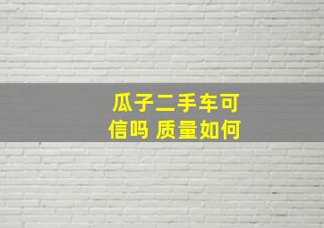 瓜子二手车可信吗 质量如何